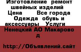 Изготовление, ремонт швейных изделий › Цена ­ 1 - Все города Одежда, обувь и аксессуары » Услуги   . Ненецкий АО,Макарово д.